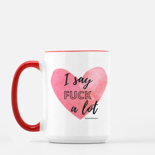 I Say Fuck A lot Mug - 15 oz